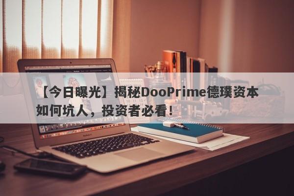 【今日曝光】揭秘DooPrime德璞资本如何坑人，投资者必看！-第1张图片-要懂汇