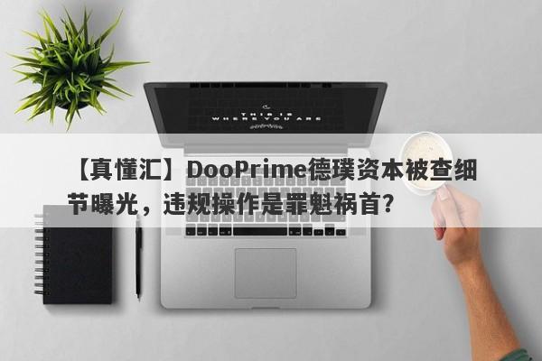 【真懂汇】DooPrime德璞资本被查细节曝光，违规操作是罪魁祸首？-第1张图片-要懂汇