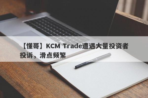 【懂哥】KCM Trade遭遇大量投资者投诉，滑点频繁-第1张图片-要懂汇