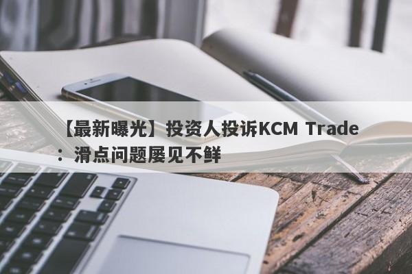 【最新曝光】投资人投诉KCM Trade：滑点问题屡见不鲜-第1张图片-要懂汇