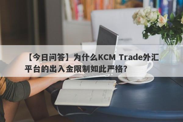 【今日问答】为什么KCM Trade外汇平台的出入金限制如此严格？-第1张图片-要懂汇