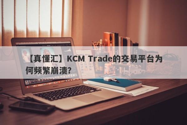 【真懂汇】KCM Trade的交易平台为何频繁崩溃？-第1张图片-要懂汇