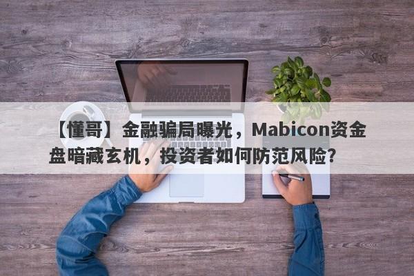 【懂哥】金融骗局曝光，Mabicon资金盘暗藏玄机，投资者如何防范风险？-第1张图片-要懂汇