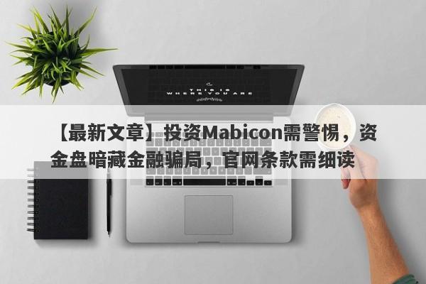 【最新文章】投资Mabicon需警惕，资金盘暗藏金融骗局，官网条款需细读-第1张图片-要懂汇