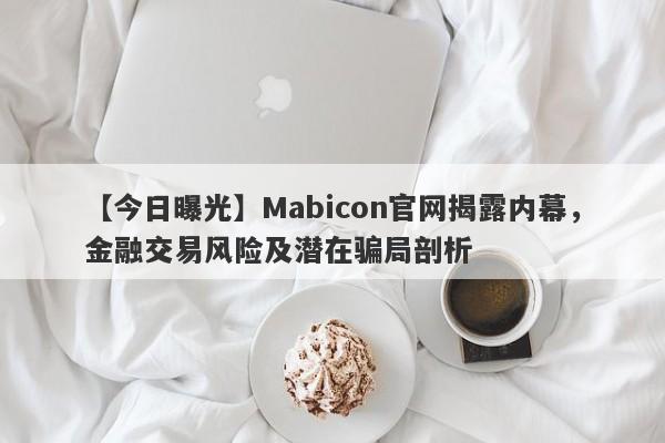 【今日曝光】Mabicon官网揭露内幕，金融交易风险及潜在骗局剖析-第1张图片-要懂汇