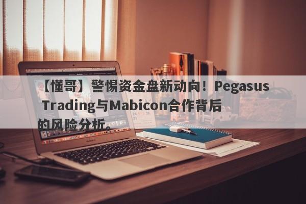 【懂哥】警惕资金盘新动向！Pegasus Trading与Mabicon合作背后的风险分析。-第1张图片-要懂汇