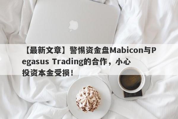 【最新文章】警惕资金盘Mabicon与Pegasus Trading的合作，小心投资本金受损！-第1张图片-要懂汇