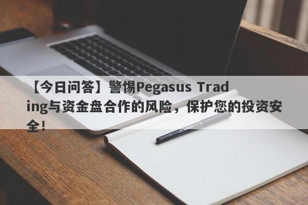 【今日问答】警惕Pegasus Trading与资金盘合作的风险，保护您的投资安全！-第1张图片-要懂汇