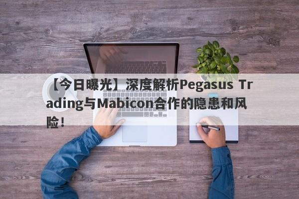 【今日曝光】深度解析Pegasus Trading与Mabicon合作的隐患和风险！-第1张图片-要懂汇