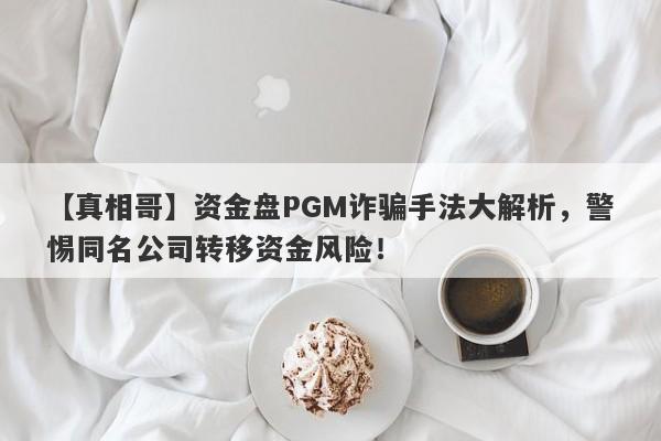 【真相哥】资金盘PGM诈骗手法大解析，警惕同名公司转移资金风险！-第1张图片-要懂汇