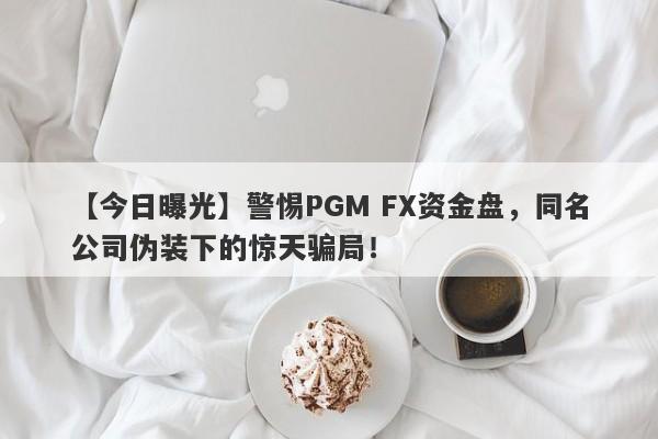 【今日曝光】警惕PGM FX资金盘，同名公司伪装下的惊天骗局！-第1张图片-要懂汇