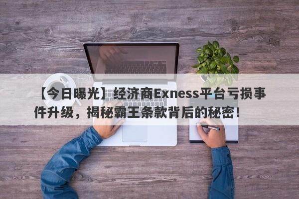 【今日曝光】经济商Exness平台亏损事件升级，揭秘霸王条款背后的秘密！-第1张图片-要懂汇