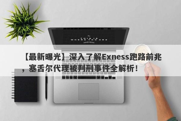 【最新曝光】深入了解Exness跑路前兆，塞舌尔代理被判刑事件全解析！-第1张图片-要懂汇