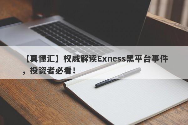 【真懂汇】权威解读Exness黑平台事件，投资者必看！-第1张图片-要懂汇