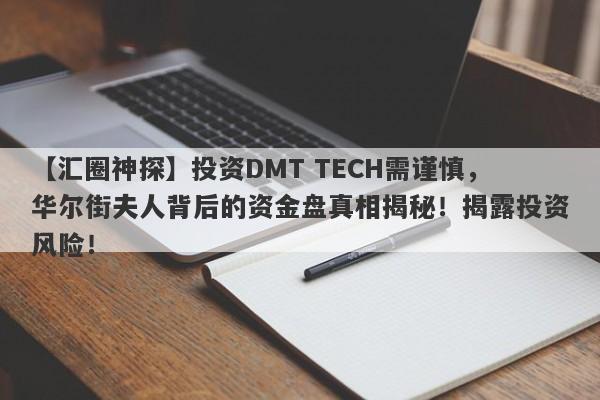 【汇圈神探】投资DMT TECH需谨慎，华尔街夫人背后的资金盘真相揭秘！揭露投资风险！-第1张图片-要懂汇