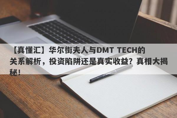 【真懂汇】华尔街夫人与DMT TECH的关系解析，投资陷阱还是真实收益？真相大揭秘！-第1张图片-要懂汇