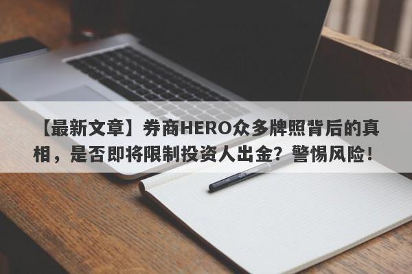 【最新文章】券商HERO众多牌照背后的真相，是否即将限制投资人出金？警惕风险！-第1张图片-要懂汇