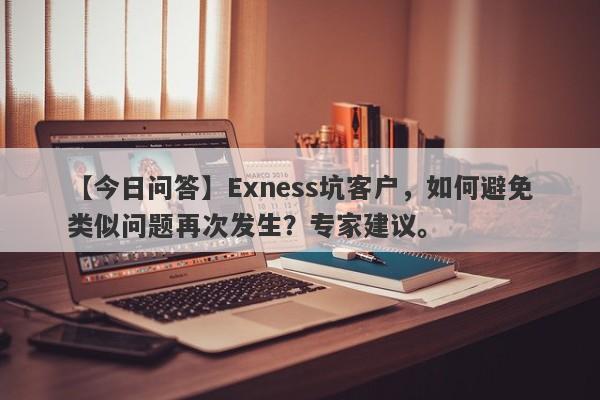 【今日问答】Exness坑客户，如何避免类似问题再次发生？专家建议。-第1张图片-要懂汇