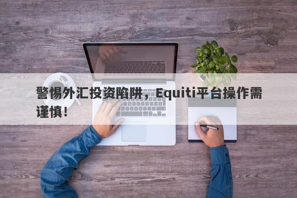 警惕外汇投资陷阱，Equiti平台操作需谨慎！-第1张图片-要懂汇