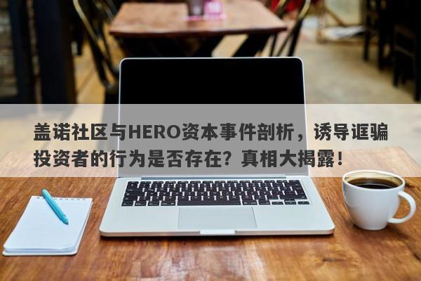 盖诺社区与HERO资本事件剖析，诱导诓骗投资者的行为是否存在？真相大揭露！-第1张图片-要懂汇