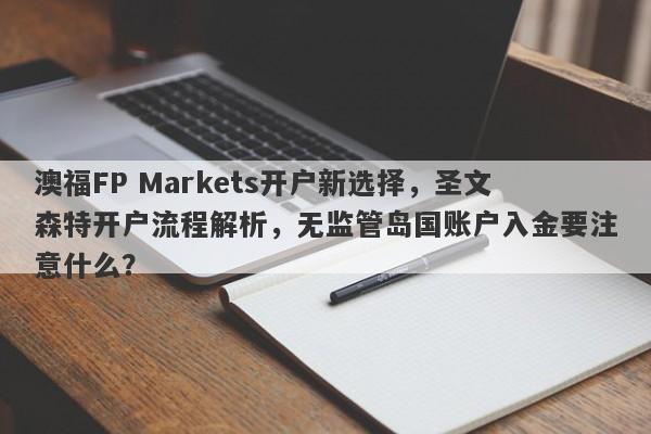 澳福FP Markets开户新选择，圣文森特开户流程解析，无监管岛国账户入金要注意什么？-第1张图片-要懂汇