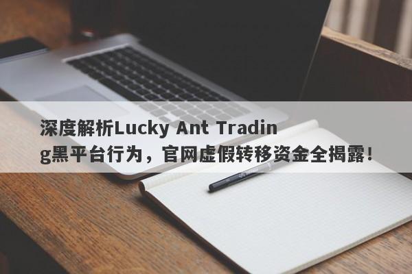 深度解析Lucky Ant Trading黑平台行为，官网虚假转移资金全揭露！-第1张图片-要懂汇