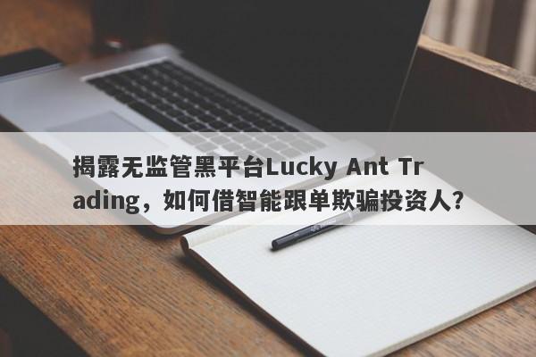 揭露无监管黑平台Lucky Ant Trading，如何借智能跟单欺骗投资人？-第1张图片-要懂汇