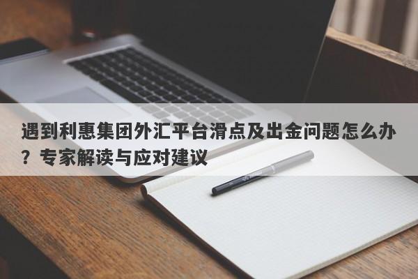 遇到利惠集团外汇平台滑点及出金问题怎么办？专家解读与应对建议-第1张图片-要懂汇