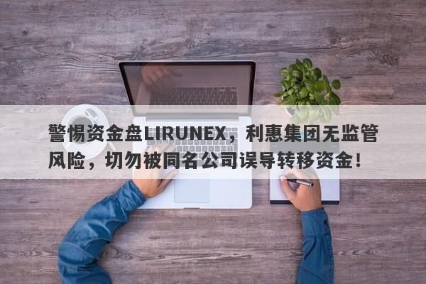 警惕资金盘LIRUNEX，利惠集团无监管风险，切勿被同名公司误导转移资金！-第1张图片-要懂汇