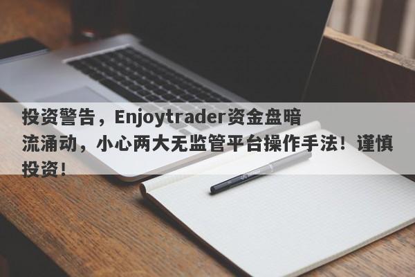 投资警告，Enjoytrader资金盘暗流涌动，小心两大无监管平台操作手法！谨慎投资！-第1张图片-要懂汇