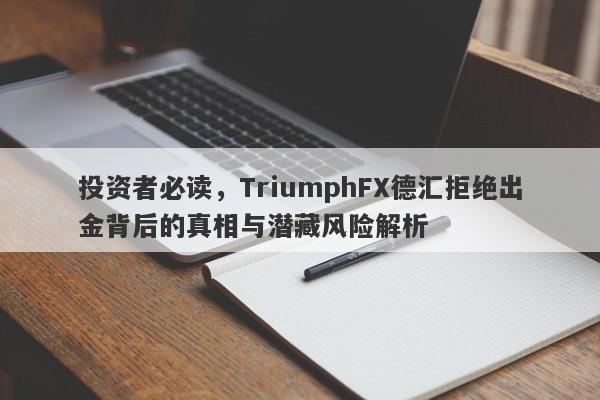 投资者必读，TriumphFX德汇拒绝出金背后的真相与潜藏风险解析-第1张图片-要懂汇