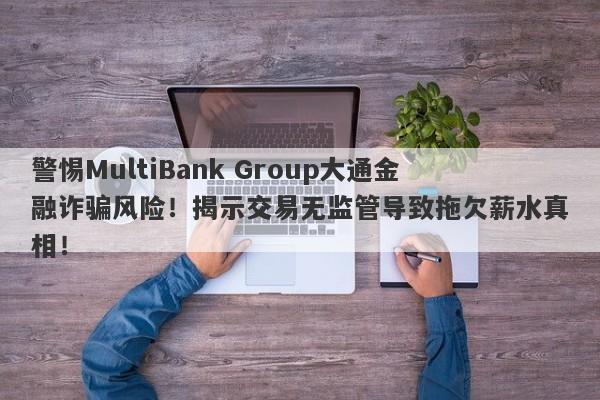 警惕MultiBank Group大通金融诈骗风险！揭示交易无监管导致拖欠薪水真相！-第1张图片-要懂汇