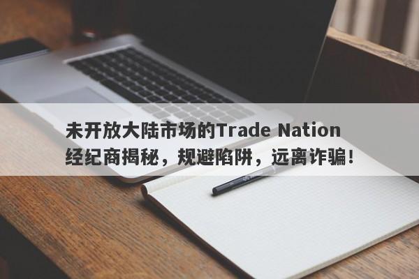 未开放大陆市场的Trade Nation经纪商揭秘，规避陷阱，远离诈骗！-第1张图片-要懂汇