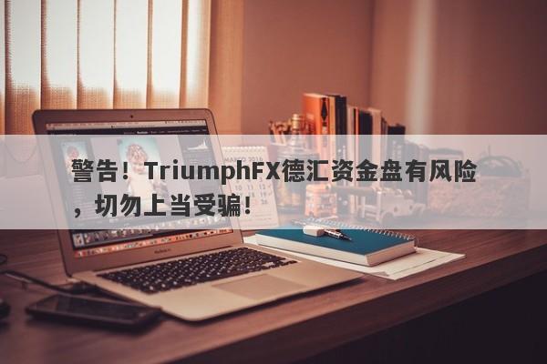 警告！TriumphFX德汇资金盘有风险，切勿上当受骗！-第1张图片-要懂汇