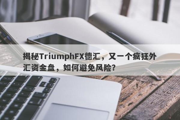 揭秘TriumphFX德汇，又一个疯狂外汇资金盘，如何避免风险？-第1张图片-要懂汇