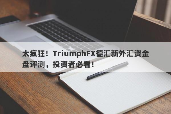 太疯狂！TriumphFX德汇新外汇资金盘评测，投资者必看！-第1张图片-要懂汇