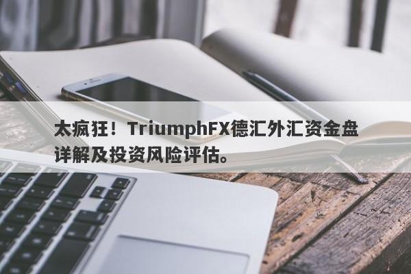 太疯狂！TriumphFX德汇外汇资金盘详解及投资风险评估。-第1张图片-要懂汇