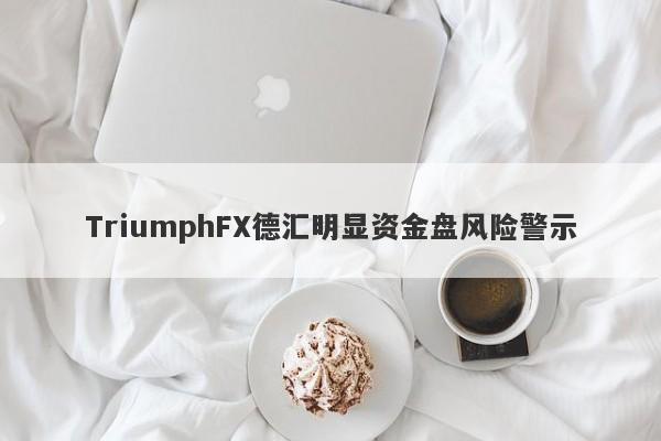 TriumphFX德汇明显资金盘风险警示-第1张图片-要懂汇