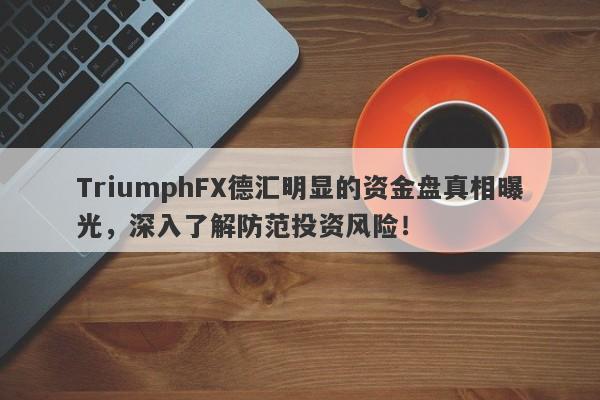 TriumphFX德汇明显的资金盘真相曝光，深入了解防范投资风险！-第1张图片-要懂汇