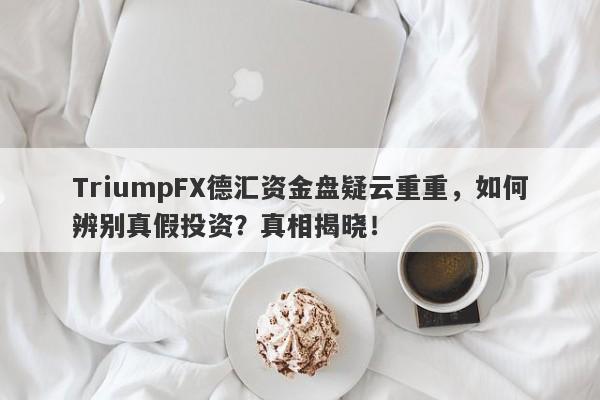 TriumpFX德汇资金盘疑云重重，如何辨别真假投资？真相揭晓！-第1张图片-要懂汇