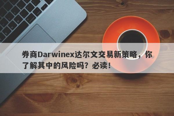 券商Darwinex达尔文交易新策略，你了解其中的风险吗？必读！-第1张图片-要懂汇