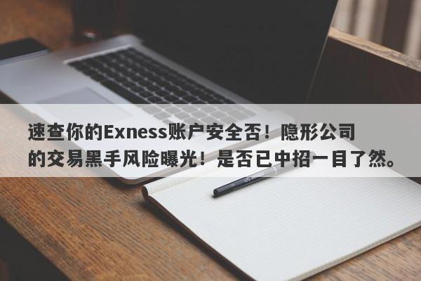 速查你的Exness账户安全否！隐形公司的交易黑手风险曝光！是否已中招一目了然。-第1张图片-要懂汇