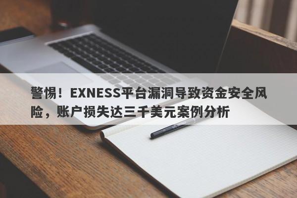 警惕！EXNESS平台漏洞导致资金安全风险，账户损失达三千美元案例分析-第1张图片-要懂汇