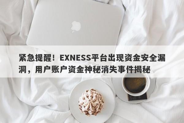 紧急提醒！EXNESS平台出现资金安全漏洞，用户账户资金神秘消失事件揭秘-第1张图片-要懂汇