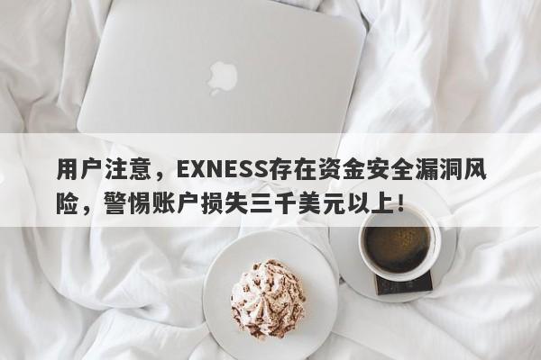 用户注意，EXNESS存在资金安全漏洞风险，警惕账户损失三千美元以上！-第1张图片-要懂汇