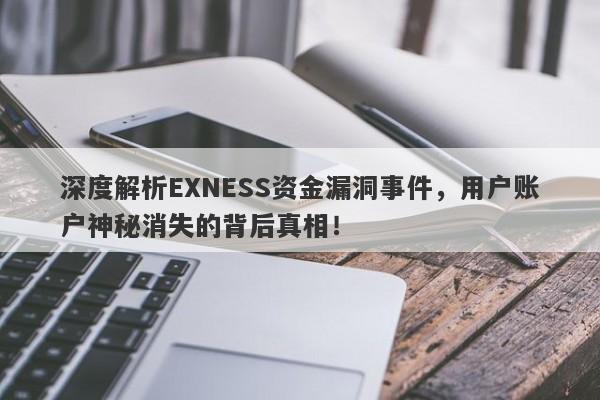 深度解析EXNESS资金漏洞事件，用户账户神秘消失的背后真相！-第1张图片-要懂汇