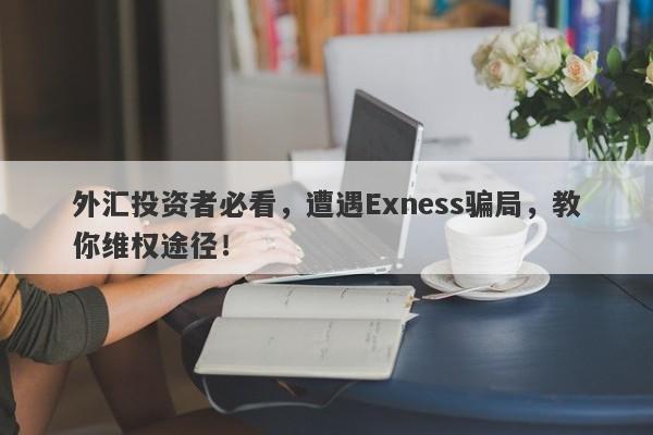 外汇投资者必看，遭遇Exness骗局，教你维权途径！-第1张图片-要懂汇