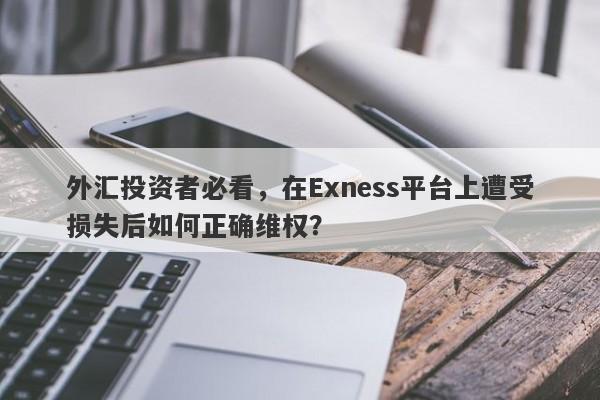 外汇投资者必看，在Exness平台上遭受损失后如何正确维权？-第1张图片-要懂汇