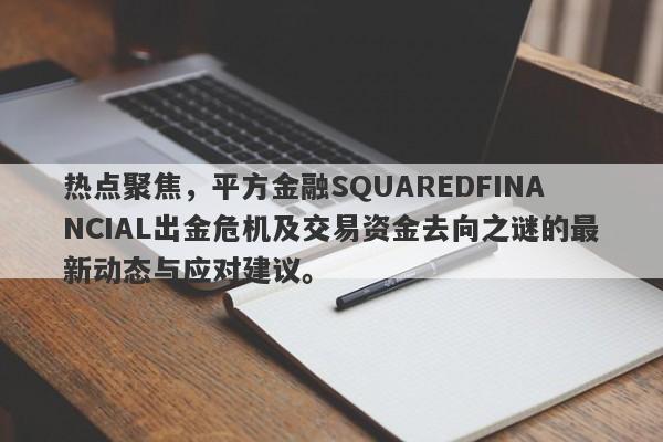 热点聚焦，平方金融SQUAREDFINANCIAL出金危机及交易资金去向之谜的最新动态与应对建议。-第1张图片-要懂汇