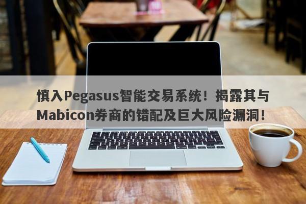 慎入Pegasus智能交易系统！揭露其与Mabicon券商的错配及巨大风险漏洞！-第1张图片-要懂汇